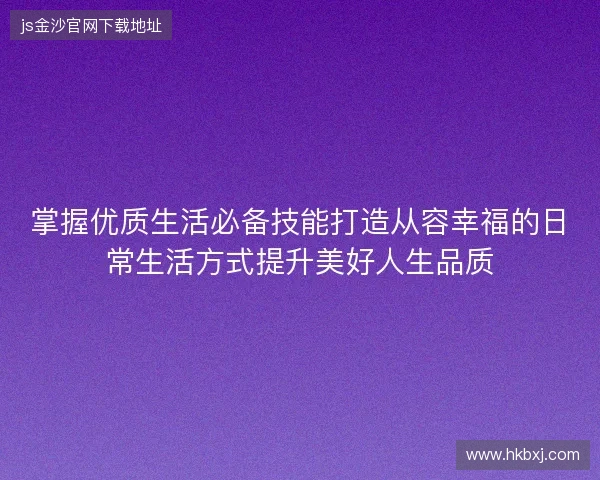掌握优质生活必备技能打造从容幸福的日常生活方式提升美好人生品质